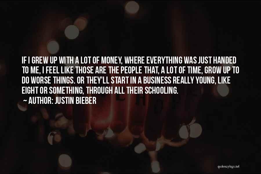 Justin Bieber Quotes: If I Grew Up With A Lot Of Money, Where Everything Was Just Handed To Me, I Feel Like Those