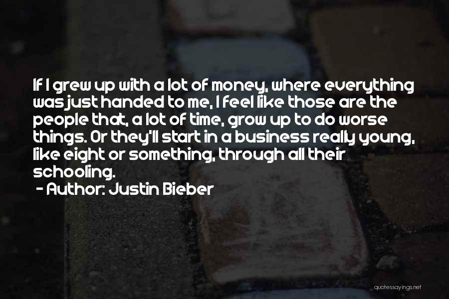 Justin Bieber Quotes: If I Grew Up With A Lot Of Money, Where Everything Was Just Handed To Me, I Feel Like Those