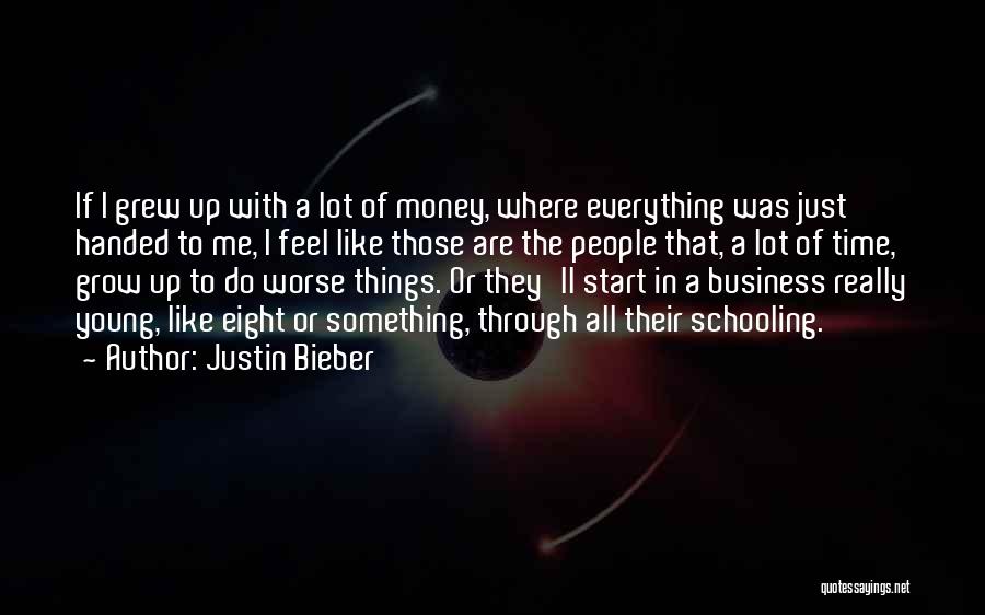 Justin Bieber Quotes: If I Grew Up With A Lot Of Money, Where Everything Was Just Handed To Me, I Feel Like Those