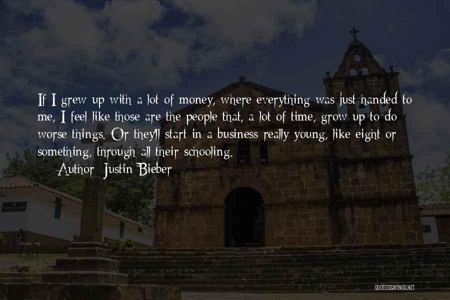 Justin Bieber Quotes: If I Grew Up With A Lot Of Money, Where Everything Was Just Handed To Me, I Feel Like Those