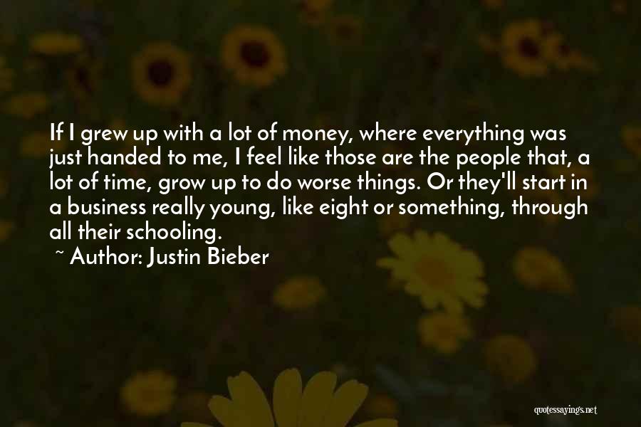 Justin Bieber Quotes: If I Grew Up With A Lot Of Money, Where Everything Was Just Handed To Me, I Feel Like Those