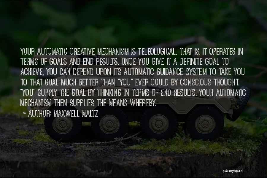 Maxwell Maltz Quotes: Your Automatic Creative Mechanism Is Teleological. That Is, It Operates In Terms Of Goals And End Results. Once You Give