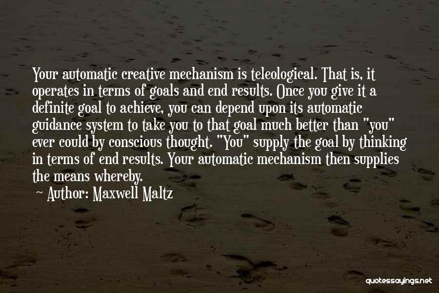 Maxwell Maltz Quotes: Your Automatic Creative Mechanism Is Teleological. That Is, It Operates In Terms Of Goals And End Results. Once You Give