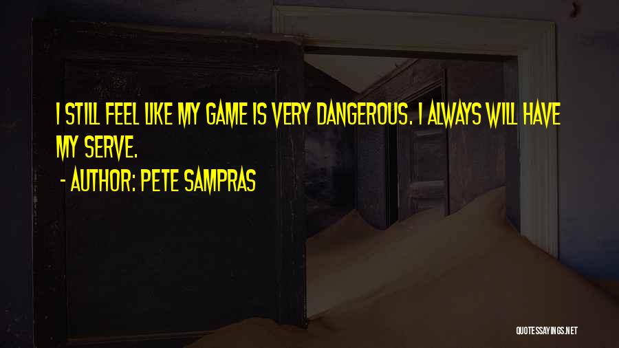 Pete Sampras Quotes: I Still Feel Like My Game Is Very Dangerous. I Always Will Have My Serve.