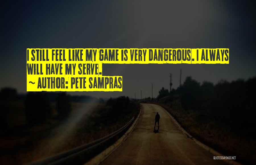 Pete Sampras Quotes: I Still Feel Like My Game Is Very Dangerous. I Always Will Have My Serve.