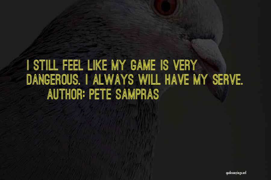 Pete Sampras Quotes: I Still Feel Like My Game Is Very Dangerous. I Always Will Have My Serve.