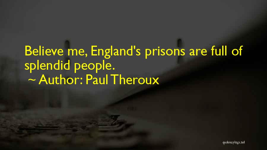 Paul Theroux Quotes: Believe Me, England's Prisons Are Full Of Splendid People.