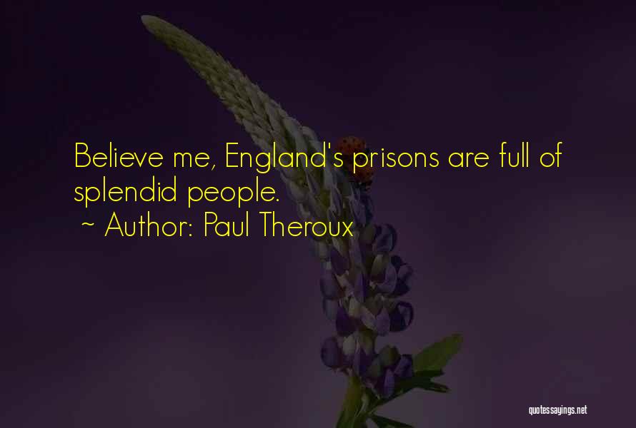 Paul Theroux Quotes: Believe Me, England's Prisons Are Full Of Splendid People.