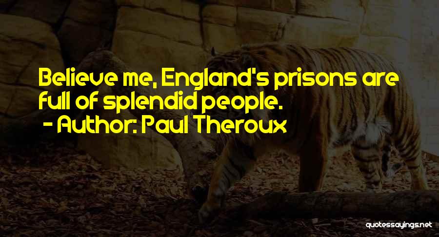 Paul Theroux Quotes: Believe Me, England's Prisons Are Full Of Splendid People.