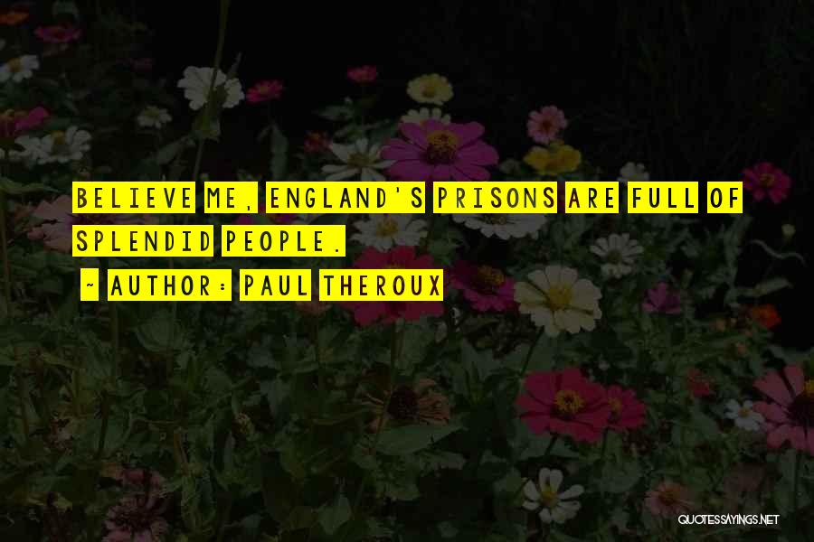 Paul Theroux Quotes: Believe Me, England's Prisons Are Full Of Splendid People.