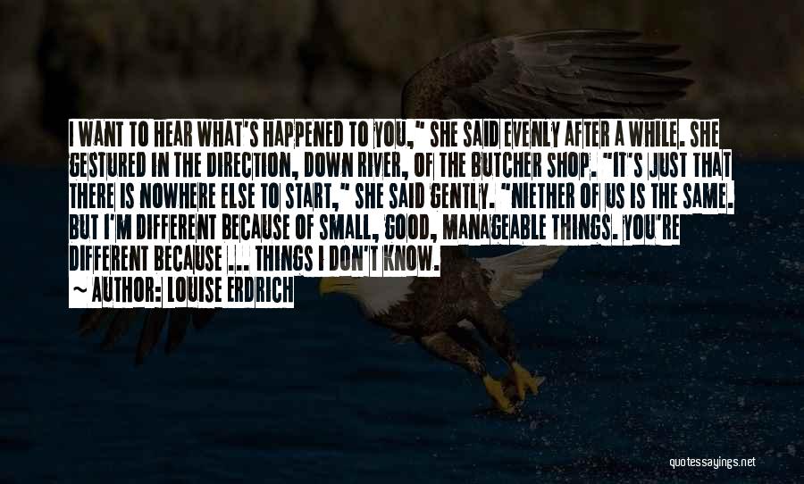 Louise Erdrich Quotes: I Want To Hear What's Happened To You, She Said Evenly After A While. She Gestured In The Direction, Down