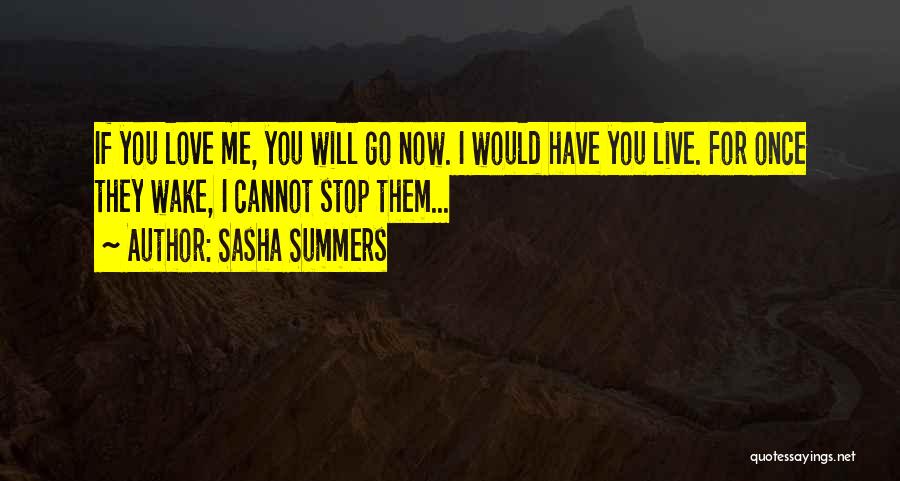 Sasha Summers Quotes: If You Love Me, You Will Go Now. I Would Have You Live. For Once They Wake, I Cannot Stop