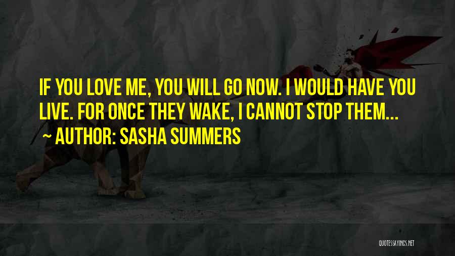 Sasha Summers Quotes: If You Love Me, You Will Go Now. I Would Have You Live. For Once They Wake, I Cannot Stop