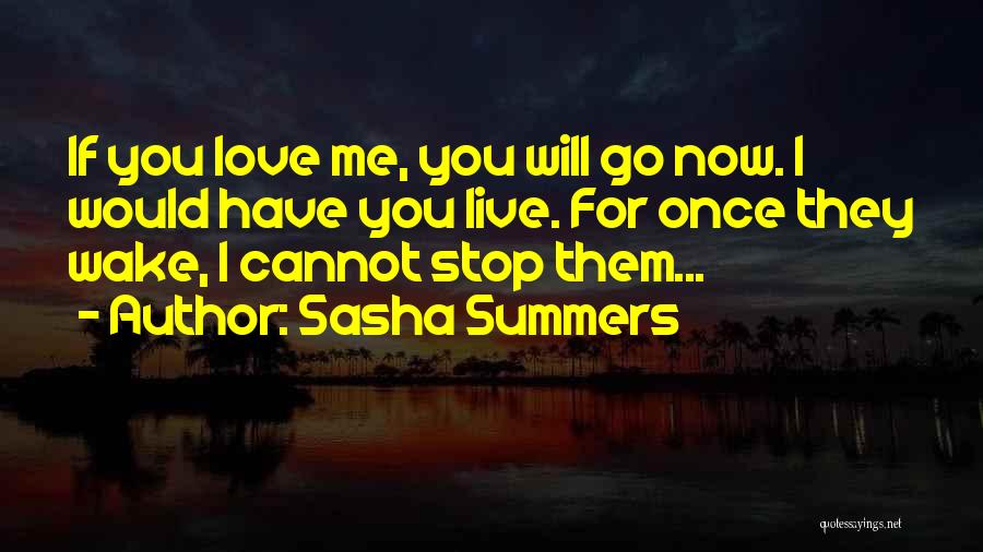 Sasha Summers Quotes: If You Love Me, You Will Go Now. I Would Have You Live. For Once They Wake, I Cannot Stop