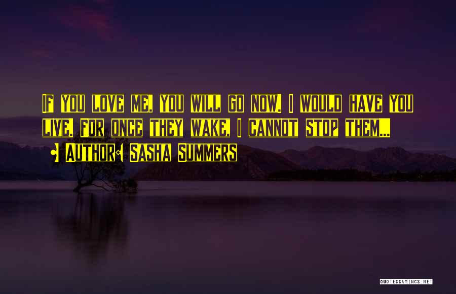 Sasha Summers Quotes: If You Love Me, You Will Go Now. I Would Have You Live. For Once They Wake, I Cannot Stop