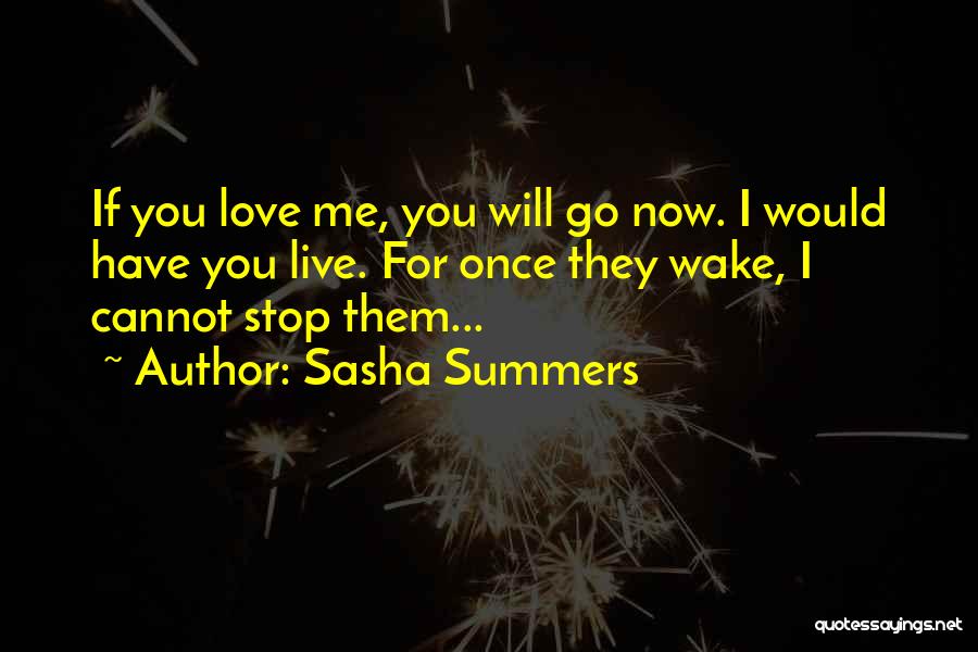 Sasha Summers Quotes: If You Love Me, You Will Go Now. I Would Have You Live. For Once They Wake, I Cannot Stop