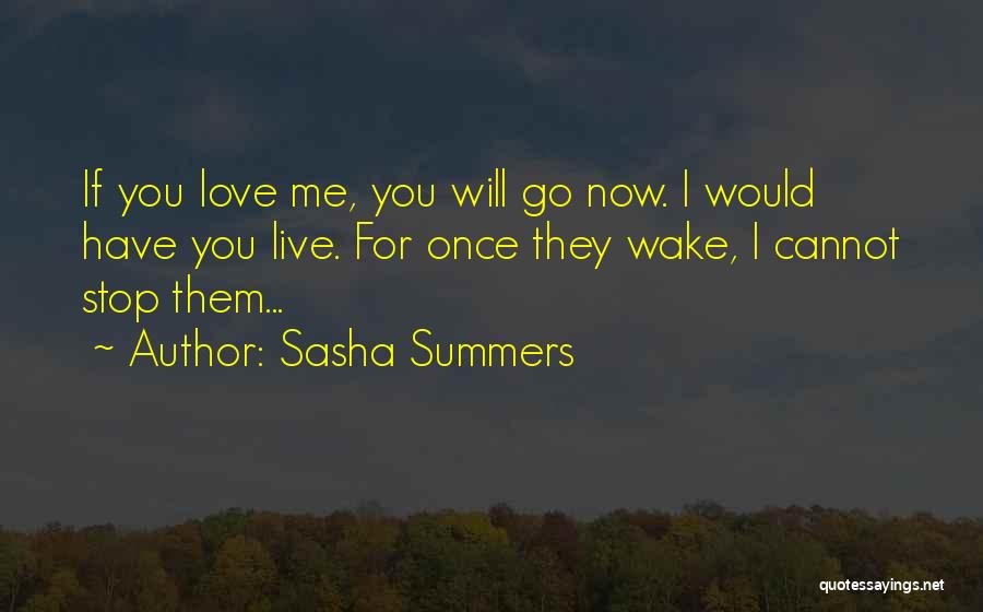 Sasha Summers Quotes: If You Love Me, You Will Go Now. I Would Have You Live. For Once They Wake, I Cannot Stop