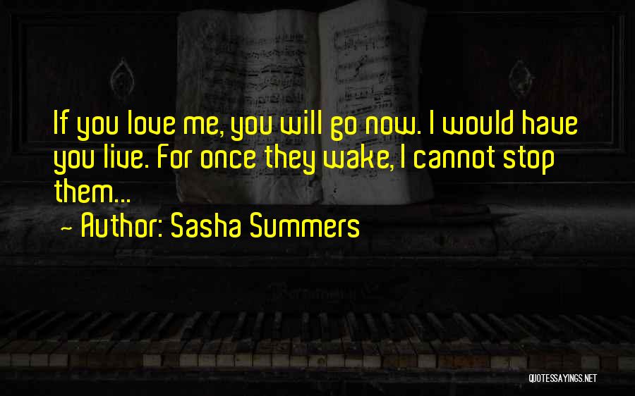 Sasha Summers Quotes: If You Love Me, You Will Go Now. I Would Have You Live. For Once They Wake, I Cannot Stop