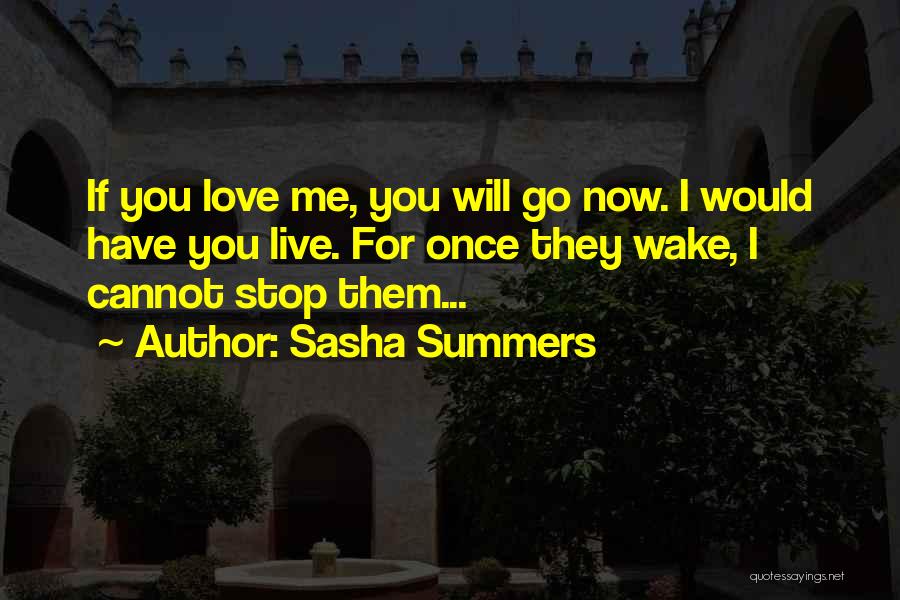 Sasha Summers Quotes: If You Love Me, You Will Go Now. I Would Have You Live. For Once They Wake, I Cannot Stop