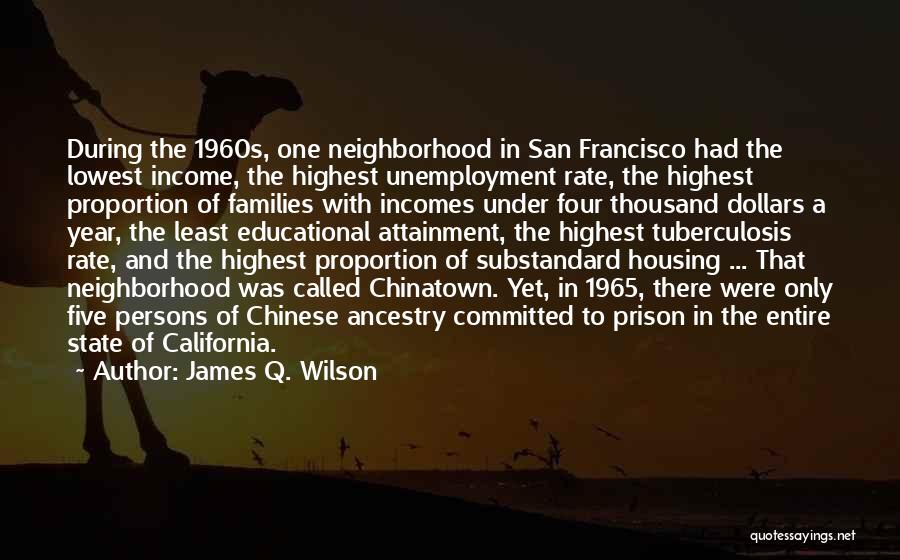 James Q. Wilson Quotes: During The 1960s, One Neighborhood In San Francisco Had The Lowest Income, The Highest Unemployment Rate, The Highest Proportion Of