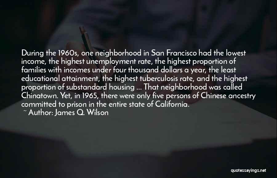 James Q. Wilson Quotes: During The 1960s, One Neighborhood In San Francisco Had The Lowest Income, The Highest Unemployment Rate, The Highest Proportion Of