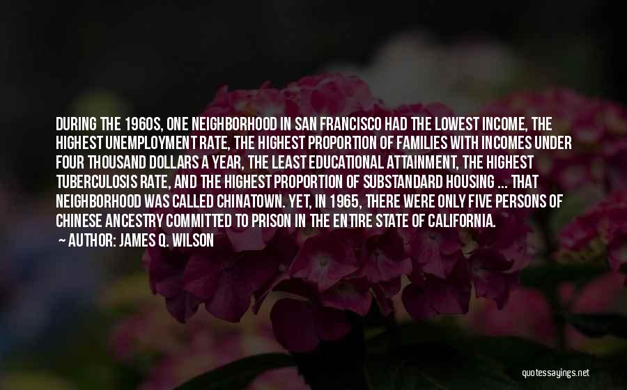 James Q. Wilson Quotes: During The 1960s, One Neighborhood In San Francisco Had The Lowest Income, The Highest Unemployment Rate, The Highest Proportion Of