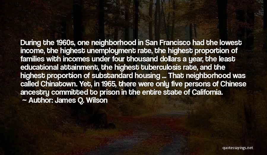 James Q. Wilson Quotes: During The 1960s, One Neighborhood In San Francisco Had The Lowest Income, The Highest Unemployment Rate, The Highest Proportion Of