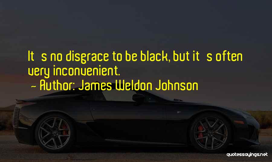 James Weldon Johnson Quotes: It's No Disgrace To Be Black, But It's Often Very Inconvenient.
