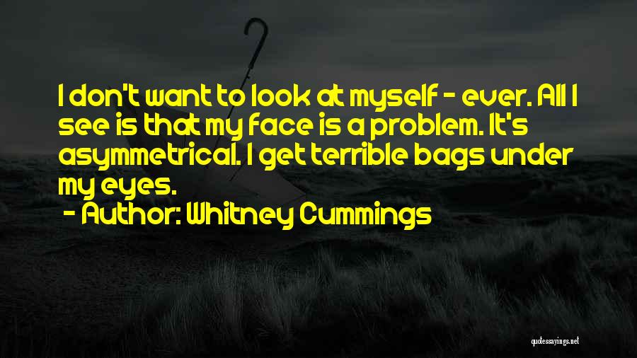 Whitney Cummings Quotes: I Don't Want To Look At Myself - Ever. All I See Is That My Face Is A Problem. It's