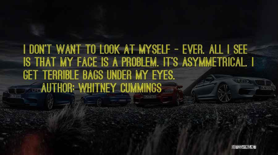 Whitney Cummings Quotes: I Don't Want To Look At Myself - Ever. All I See Is That My Face Is A Problem. It's