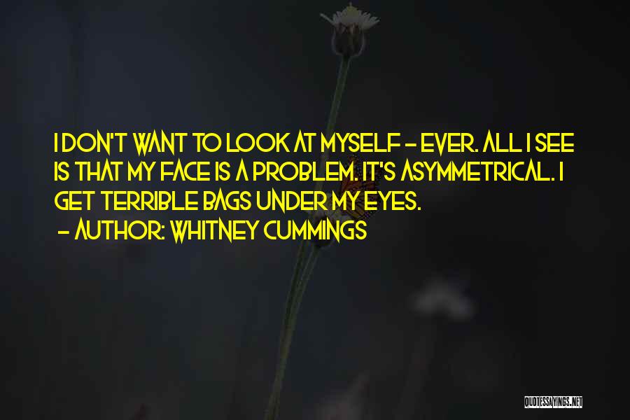Whitney Cummings Quotes: I Don't Want To Look At Myself - Ever. All I See Is That My Face Is A Problem. It's