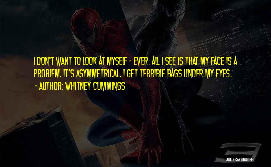 Whitney Cummings Quotes: I Don't Want To Look At Myself - Ever. All I See Is That My Face Is A Problem. It's