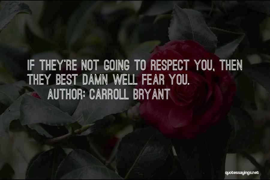 Carroll Bryant Quotes: If They're Not Going To Respect You, Then They Best Damn Well Fear You.