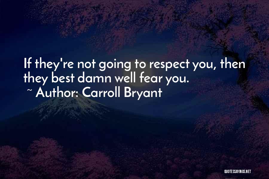 Carroll Bryant Quotes: If They're Not Going To Respect You, Then They Best Damn Well Fear You.