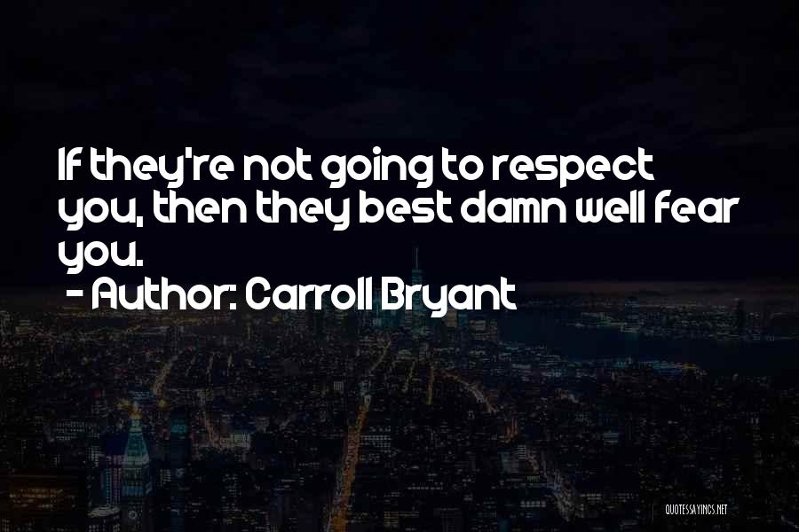 Carroll Bryant Quotes: If They're Not Going To Respect You, Then They Best Damn Well Fear You.