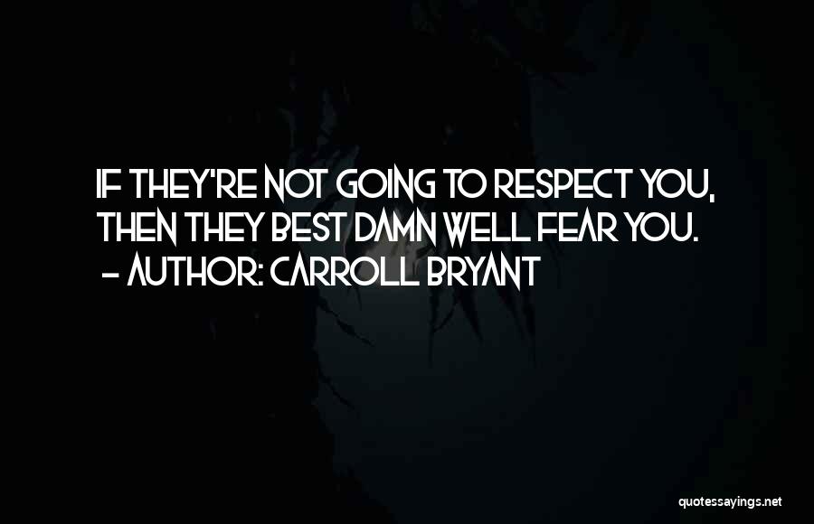 Carroll Bryant Quotes: If They're Not Going To Respect You, Then They Best Damn Well Fear You.