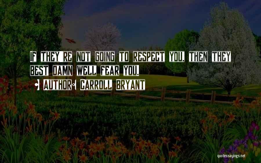 Carroll Bryant Quotes: If They're Not Going To Respect You, Then They Best Damn Well Fear You.