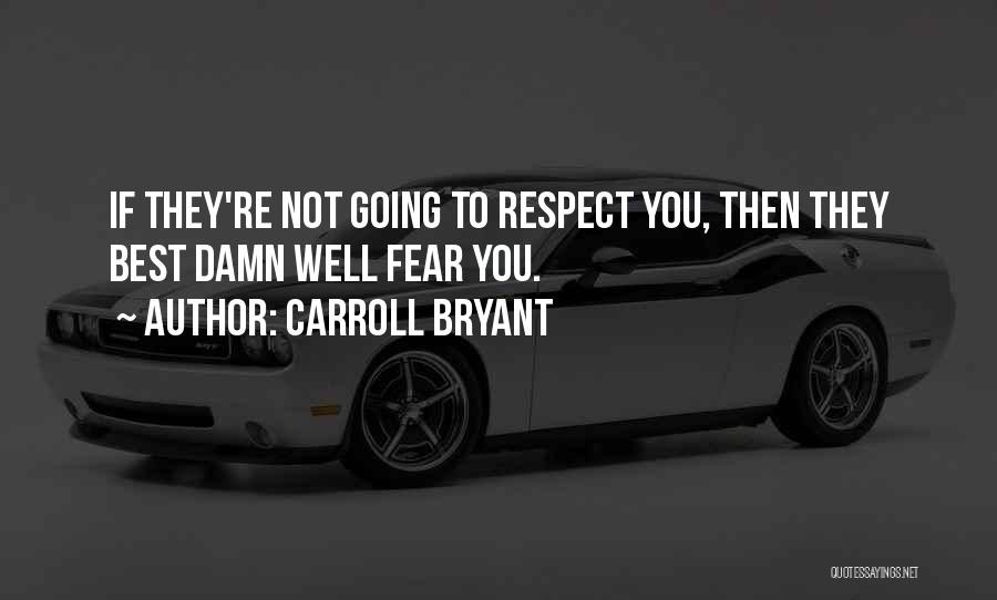 Carroll Bryant Quotes: If They're Not Going To Respect You, Then They Best Damn Well Fear You.