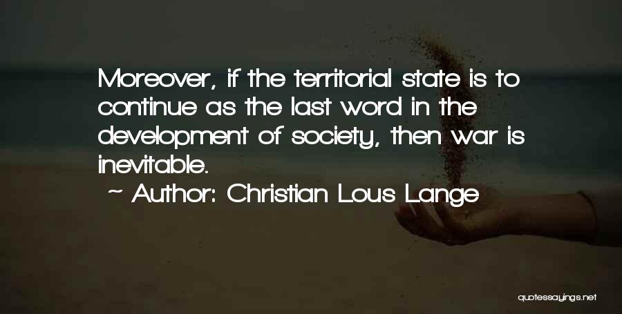 Christian Lous Lange Quotes: Moreover, If The Territorial State Is To Continue As The Last Word In The Development Of Society, Then War Is