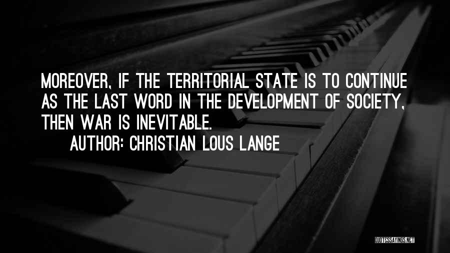 Christian Lous Lange Quotes: Moreover, If The Territorial State Is To Continue As The Last Word In The Development Of Society, Then War Is