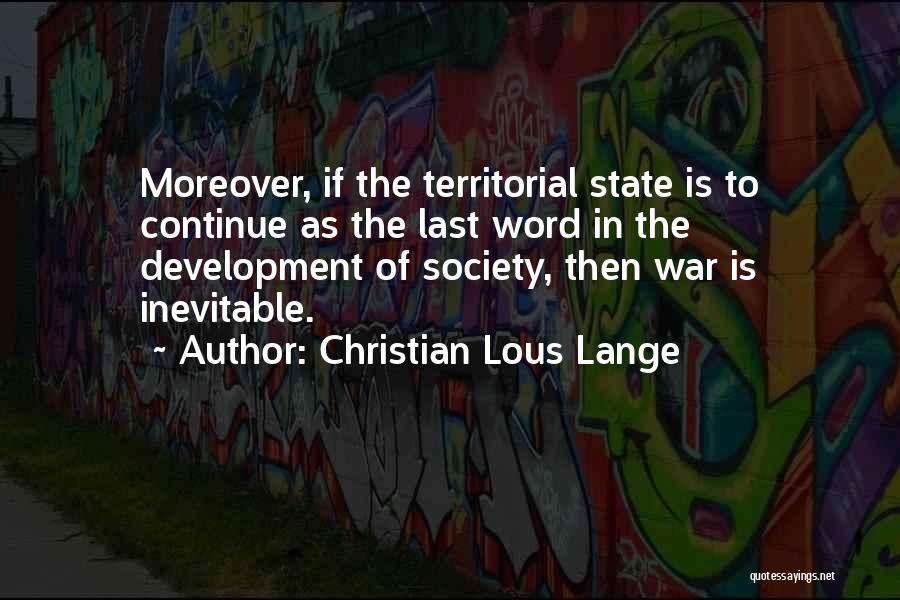 Christian Lous Lange Quotes: Moreover, If The Territorial State Is To Continue As The Last Word In The Development Of Society, Then War Is