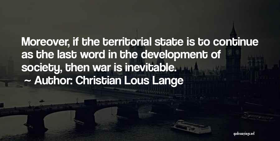 Christian Lous Lange Quotes: Moreover, If The Territorial State Is To Continue As The Last Word In The Development Of Society, Then War Is