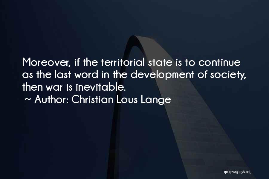 Christian Lous Lange Quotes: Moreover, If The Territorial State Is To Continue As The Last Word In The Development Of Society, Then War Is