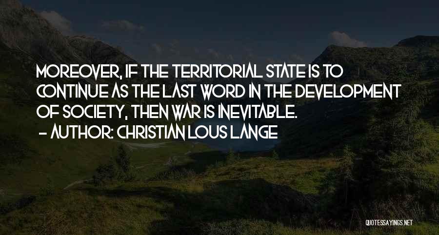 Christian Lous Lange Quotes: Moreover, If The Territorial State Is To Continue As The Last Word In The Development Of Society, Then War Is