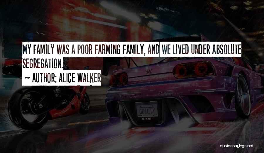 Alice Walker Quotes: My Family Was A Poor Farming Family, And We Lived Under Absolute Segregation.