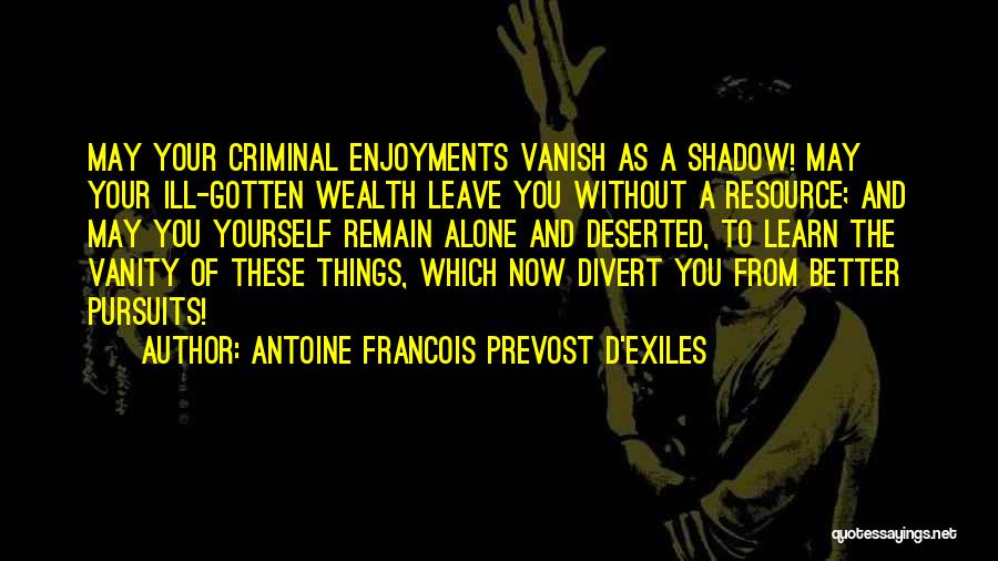 Antoine Francois Prevost D'Exiles Quotes: May Your Criminal Enjoyments Vanish As A Shadow! May Your Ill-gotten Wealth Leave You Without A Resource; And May You