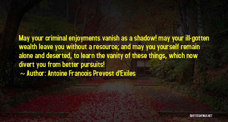 Antoine Francois Prevost D'Exiles Quotes: May Your Criminal Enjoyments Vanish As A Shadow! May Your Ill-gotten Wealth Leave You Without A Resource; And May You