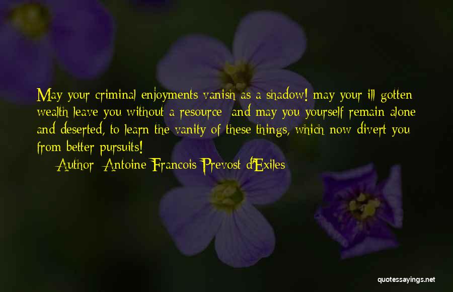 Antoine Francois Prevost D'Exiles Quotes: May Your Criminal Enjoyments Vanish As A Shadow! May Your Ill-gotten Wealth Leave You Without A Resource; And May You