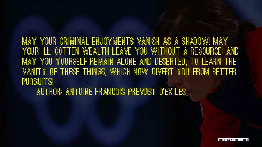 Antoine Francois Prevost D'Exiles Quotes: May Your Criminal Enjoyments Vanish As A Shadow! May Your Ill-gotten Wealth Leave You Without A Resource; And May You