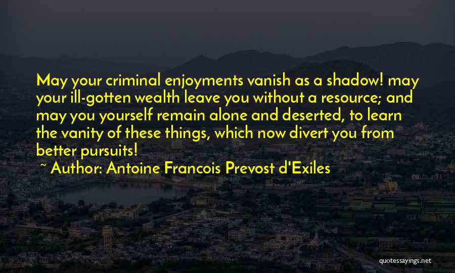 Antoine Francois Prevost D'Exiles Quotes: May Your Criminal Enjoyments Vanish As A Shadow! May Your Ill-gotten Wealth Leave You Without A Resource; And May You
